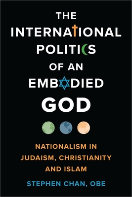 The International Politics of an Embodied God: Nationalism in Judaism, Christianity, and Islam - Obe Stephen Chan