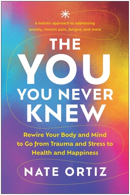 The You You Never Knew: Rewire Your Body and Mind to Go from Trauma and Stress to Health and Happiness - Nate Ortiz