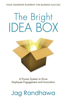 The Bright Idea Box: A Proven System to Drive Employee Engagement and Innovation - Jag Randhawa