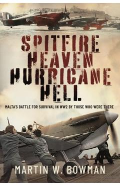 Spitfire Heaven - Hurricane Hell: Malta's Battle for Survival in Ww2 by Those Who Were There - Martin W. Bowman