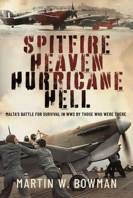 Spitfire Heaven - Hurricane Hell: Malta's Battle for Survival in Ww2 by Those Who Were There - Martin W. Bowman
