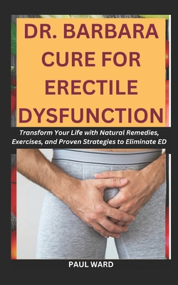 Dr. Barbara Cure for Erectile Dysfunction: Transform Your Life with Natural Remedies, Exercises, and Proven Strategies to Eliminate ED - Paul Ward