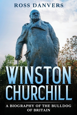 Winston Churchill: A Biography of the Bulldog of Britain - Ross Danvers