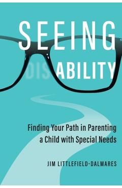 Coperta cărții 'Seeing Ability: Finding Your Path in Parenting a Child with Special Needs - Jim Littlefield-dalmares'