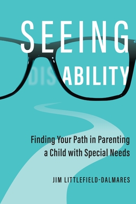 Coperta cărții 'Seeing Ability: Finding Your Path in Parenting a Child with Special Needs - Jim Littlefield-dalmares'