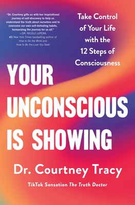 Your Unconscious Is Showing: Take Control of Your Life with the 12 Steps of Consciousness - Courtney Tracy