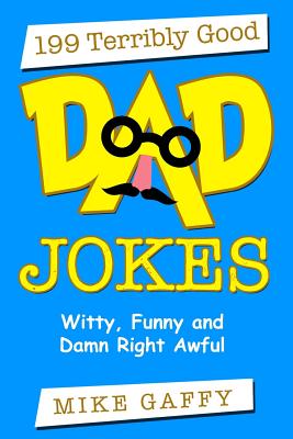 199 Terribly Good DAD JOKES: Witty, Funny and Damn Right Awful! - Mike Gaffy