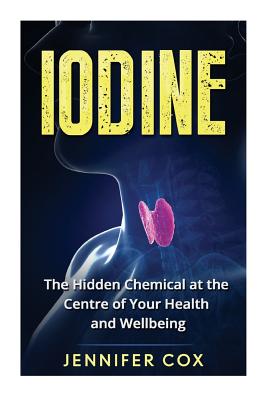 Iodine: The Hidden Chemical at the Center of Your Health and Well-being - Jennifer Cox