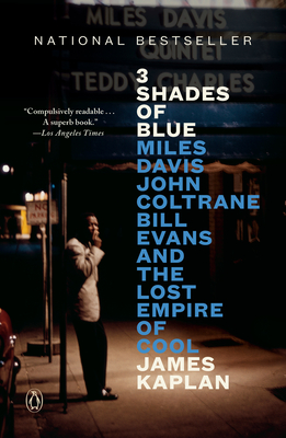 3 Shades of Blue: Miles Davis, John Coltrane, Bill Evans, and the Lost Empire of Cool - James Kaplan
