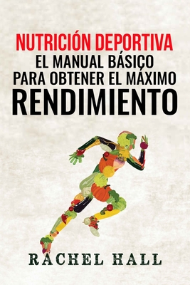Nutrición Deportiva: El Manual Básico Para Obtener El Máximo Rendimiento - Rachel Hall