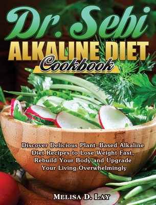 DR. SEBI Alkaline Diet Cookbook: Discover Delicious Plant-Based Alkaline Diet Recipes to Lose Weight Fast, Rebuild Your Body and Upgrade Your Living O - Melisa D. Lay