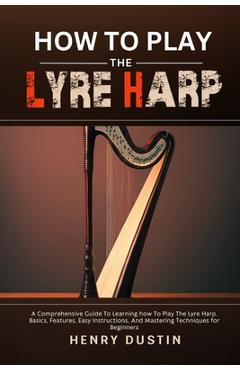 Coperta cărții 'How to Play the Lyre Harp: A Comprehensive Guide To Learning how To Play The Lyre Harp. Basics, Features, Easy'