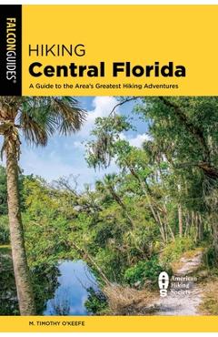 Coperta cărții 'Hiking Central Florida: A Guide to the Area's Greatest Hiking Adventures - M. Timothy O'keefe'