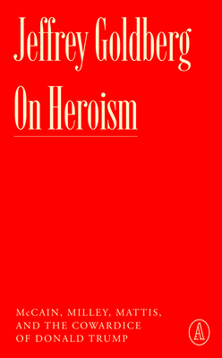 On Heroism: McCain, Milley, Mattis, and the Cowardice of Donald Trump - Jeffrey Goldberg
