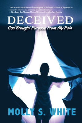 Deceived: God Brought Purpose from My Pain - Molly S. White