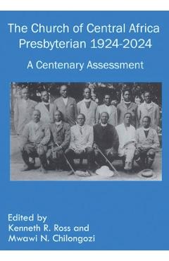 Coperta cărții 'The Church of Central Africa Presbyterian 1924-2024: A Centenary Assessment - Kenneth R. Ross'