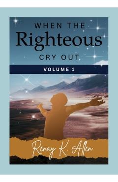 Coperta cărții 'When the Righteous Cry Out: Volume I - Renay Allen'