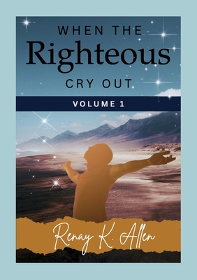 Coperta cărții 'When the Righteous Cry Out: Volume I - Renay Allen'