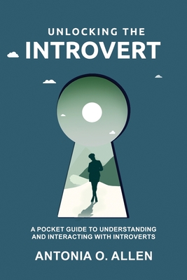 Unlocking the Introvert: A Pocket Guide to Understanding and Interacting with Introverts - Antonia O. Allen