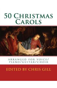 50 Christmas Carols: arranged for voice/piano/guitar/choir - Chris Gill