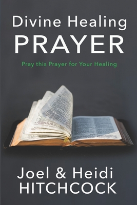 Divine Healing Prayer: Pray this Prayer for Your Healing - Joel Hitchcock