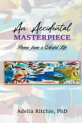 An Accidental Masterpiece: Poems From A Colorful Life - Adelia Ritchie