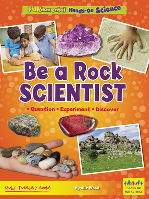 Be a Rock Scientist: Question, Experiment, Discover - Alix Wood