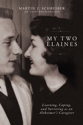 My Two Elaines: Learning, Coping, and Surviving as an Alzheimer's Caregiver - Martin J. Schreiber
