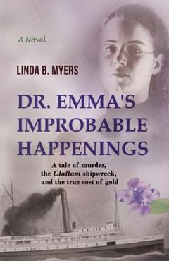 Coperta cărții 'Dr. Emma's Improbable Happenings: A tale of murder, the Clallam shipwreck, and the true cost of gold - Linda B. Myers'