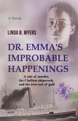 Coperta cărții 'Dr. Emma's Improbable Happenings: A tale of murder, the Clallam shipwreck, and the true cost of gold - Linda B. Myers'