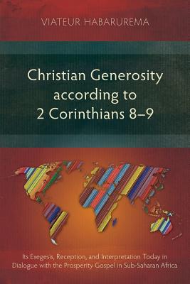Christian Generosity according to 2 Corinthians 8-9: Its Exegesis, Reception, and Interpretation Today in Dialogue with the Prosperity Gospel in Sub-S - Viateur Habarurema