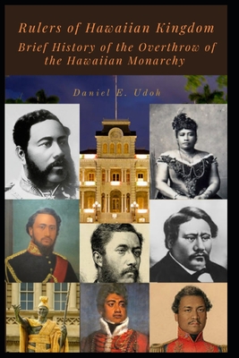 Rulers of Hawaiian Kingdom: Brief History of the Overthrow of the Hawaiian Monarchy - Daniel E. Udoh