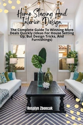 Coperta cărții 'Home Staging And Interior Design: The Complete Guide To Winning More Deals Quickly (Ideas For House Setting Up, But'