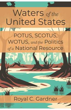 Coperta cărții 'Waters of the United States: Potus, Scotus, Wotus, and the Politics of a National Resource - Royal C. Gardner'