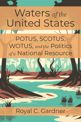 Coperta cărții 'Waters of the United States: Potus, Scotus, Wotus, and the Politics of a National Resource - Royal C. Gardner'