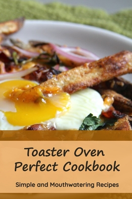 Toaster Oven Perfect Cookbook: Simple and Mouthwatering Recipes: Convenient and Declicious Meals - Lillian Fairley