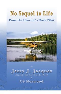 Coperta cărții 'No Sequel to Life: From the Heart of a Bush Pilot - Jerry J. Jacques'