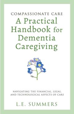 Coperta cărții 'Compassionate Care A Practical Handbook For Dementia Caregiving - L. E. Summers'