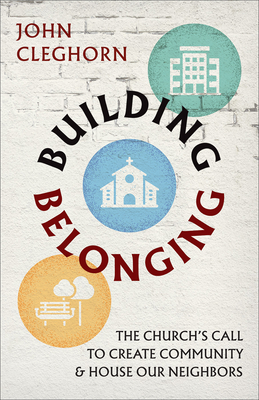 Building Belonging: The Church's Call to Build Community and House Our Neighbors - John Cleghorn