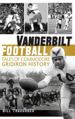 Vanderbilt Football: Tales of Commodore Gridiron History - William L. Traughber
