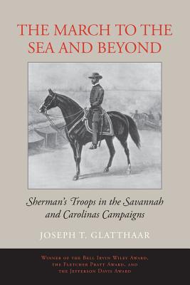 The March to the Sea and Beyond: Sherman's Troops in the Savannah and Carolinas Campaigns - Joseph T. Glatthaar