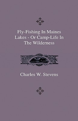 Fly-Fishing In Maines Lakes - Or Camp-Life In The Wilderness - Charles W. Stevens