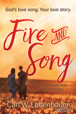 Fire and Song: God's Love Song. Your Love Story. - Carl Lehenbauer