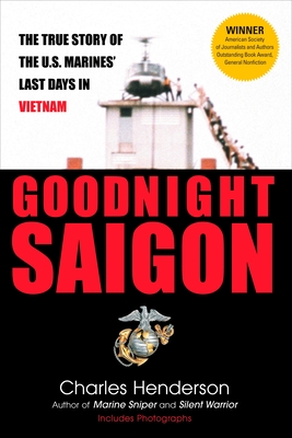 Goodnight Saigon: The True Story of the U.S. Marines' Last Days in Vietnam - Charles Henderson