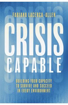 Coperta cărții 'Crisis Capable: Building Your Capacity to Survive and Succeed in Every Environment - Fabiana Lacerca-allen'