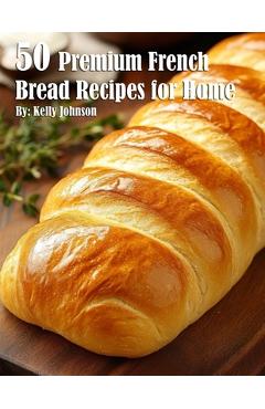 Coperta cărții '50 Premium French Bread Recipes for Home - Kelly Johnson'