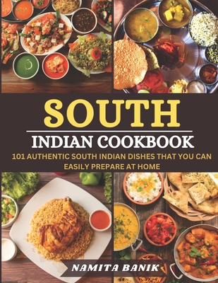 South Indian Cookbook: 101 Authentic South Indian Dishes That You Can Easily Prepare At Home - Namita Banik