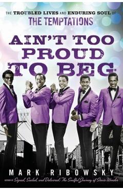 Coperta cărții 'Ain't Too Proud to Beg: The Troubled Lives and Enduring Soul of the Temptations - Mark Ribowsky'