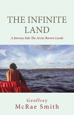 Coperta cărții 'The Infinite Land: A Journey into the Arctic Barren Lands - Geoffrey Smith'