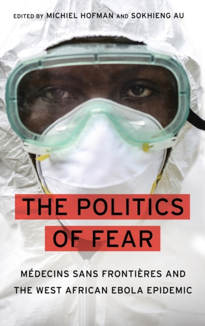 The Politics of Fear: Médecins Sans Frontières and the West African Ebola Epidemic - Michiel Hofman